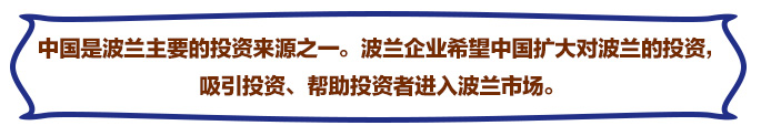 中國是波蘭主要的投資來源之一。波蘭企業希望中國擴大對波蘭的投資，吸引投資、幫助投資者進入波蘭市場。