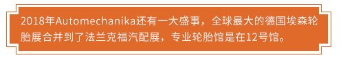 2018年Automechanika還有一大盛事，全球最大的德國埃森輪胎展合并到了法蘭克福汽配展，專業(yè)輪胎館是在12號館。