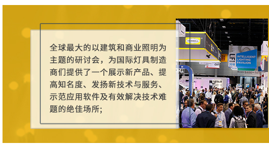 全球最大的以建筑和商業照明為主題的研討會,為國際燈具制造商們提供了一個展示新產品、提高知名度、發揚新技術與服務、示范應用軟件及有效解決技術難題的絕佳場所;